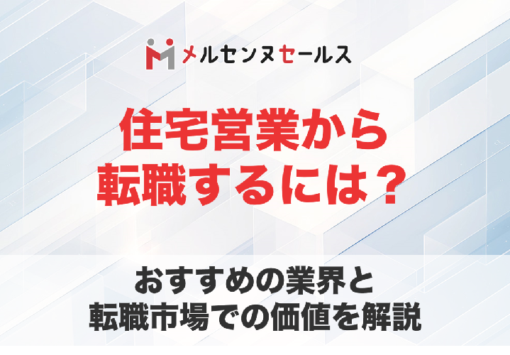 住宅営業から転職したい人向け！おすすめの業界と転職市場での価値を解説